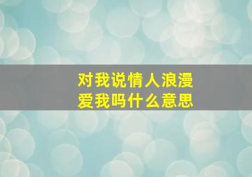 对我说情人浪漫爱我吗什么意思