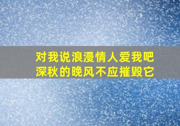 对我说浪漫情人爱我吧深秋的晚风不应摧毁它