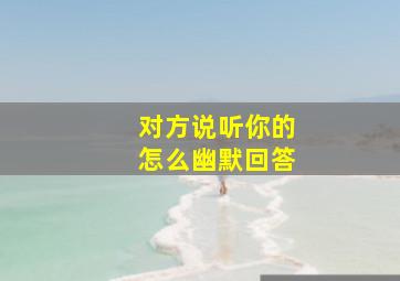 对方说听你的怎么幽默回答