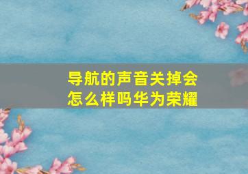 导航的声音关掉会怎么样吗华为荣耀