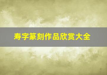 寿字篆刻作品欣赏大全