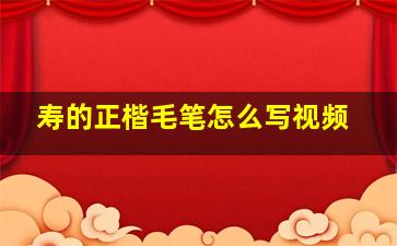 寿的正楷毛笔怎么写视频