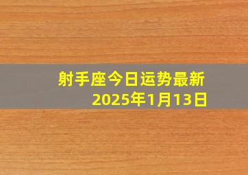 射手座今日运势最新2025年1月13日