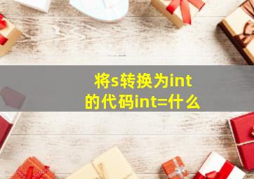 将s转换为int的代码int=什么