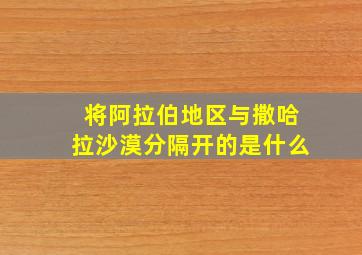 将阿拉伯地区与撒哈拉沙漠分隔开的是什么