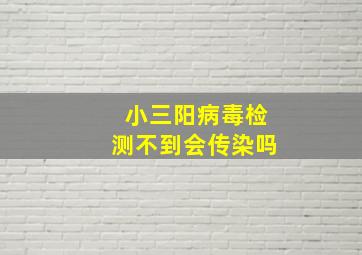 小三阳病毒检测不到会传染吗