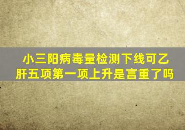 小三阳病毒量检测下线可乙肝五项第一项上升是言重了吗