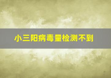 小三阳病毒量检测不到