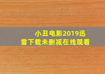 小丑电影2019迅雷下载未删减在线观看