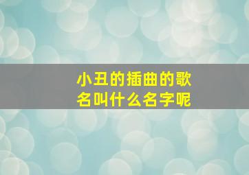 小丑的插曲的歌名叫什么名字呢