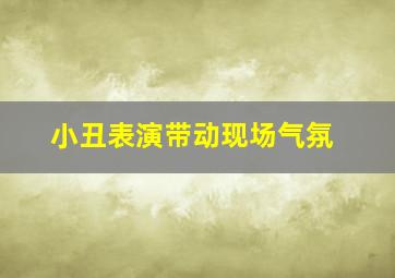 小丑表演带动现场气氛