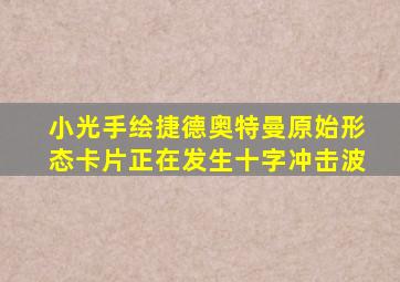 小光手绘捷德奥特曼原始形态卡片正在发生十字冲击波