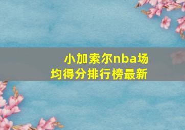 小加索尔nba场均得分排行榜最新