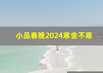 小品春晚2024寒舍不寒