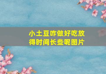 小土豆咋做好吃放得时间长些呢图片