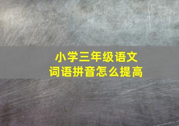 小学三年级语文词语拼音怎么提高