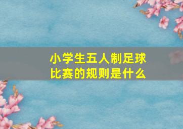 小学生五人制足球比赛的规则是什么