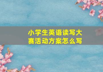 小学生英语读写大赛活动方案怎么写