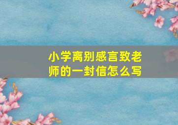 小学离别感言致老师的一封信怎么写