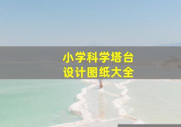 小学科学塔台设计图纸大全