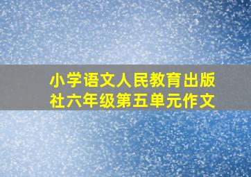 小学语文人民教育出版社六年级第五单元作文