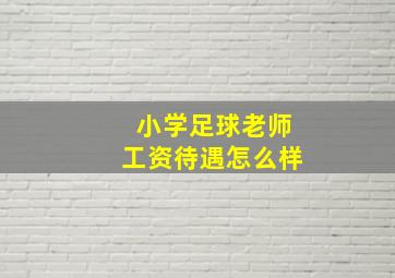 小学足球老师工资待遇怎么样