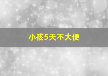 小孩5天不大便