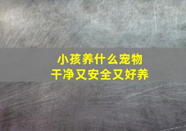 小孩养什么宠物干净又安全又好养