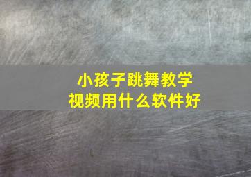 小孩子跳舞教学视频用什么软件好