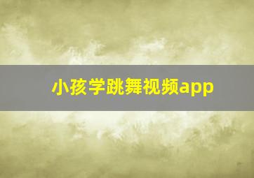 小孩学跳舞视频app