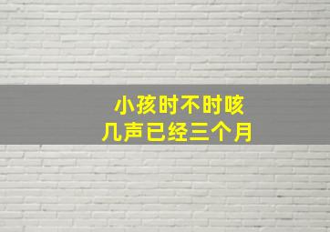 小孩时不时咳几声已经三个月