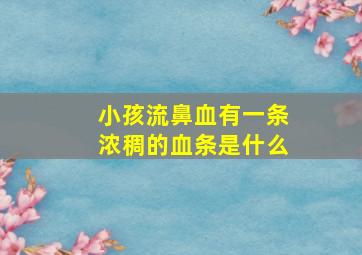 小孩流鼻血有一条浓稠的血条是什么