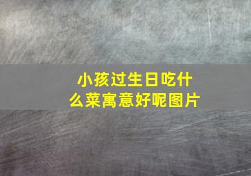 小孩过生日吃什么菜寓意好呢图片