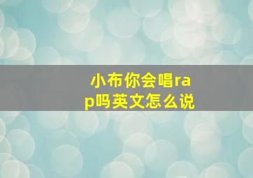 小布你会唱rap吗英文怎么说