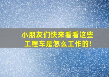 小朋友们快来看看这些工程车是怎么工作的!