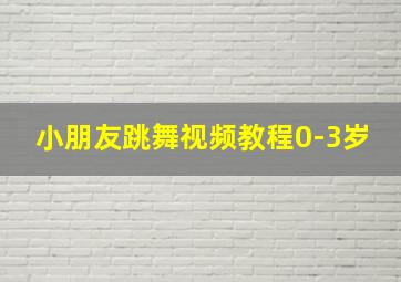 小朋友跳舞视频教程0-3岁