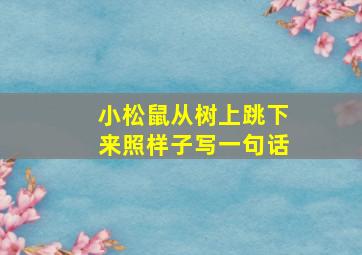 小松鼠从树上跳下来照样子写一句话