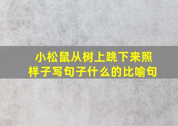 小松鼠从树上跳下来照样子写句子什么的比喻句