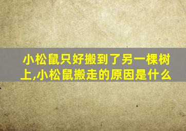 小松鼠只好搬到了另一棵树上,小松鼠搬走的原因是什么