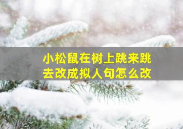 小松鼠在树上跳来跳去改成拟人句怎么改