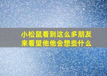 小松鼠看到这么多朋友来看望他他会想些什么