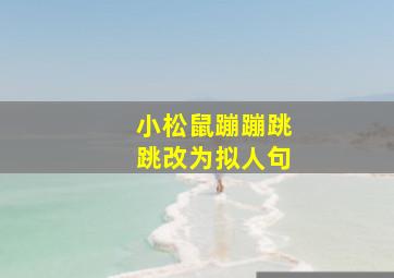 小松鼠蹦蹦跳跳改为拟人句