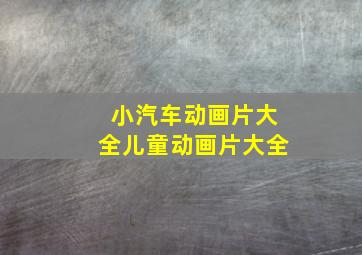 小汽车动画片大全儿童动画片大全