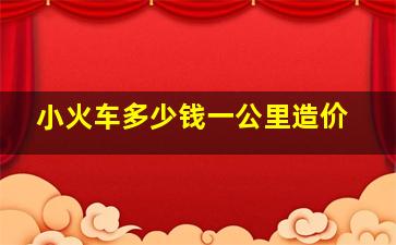 小火车多少钱一公里造价