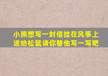 小熊想写一封信挂在风筝上送给松鼠请你替他写一写吧