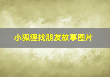 小狐狸找朋友故事图片