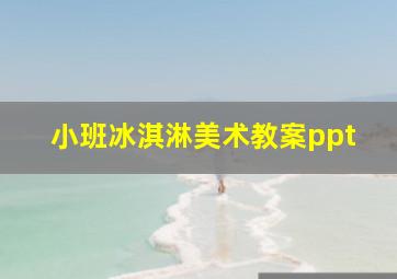 小班冰淇淋美术教案ppt