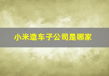 小米造车子公司是哪家