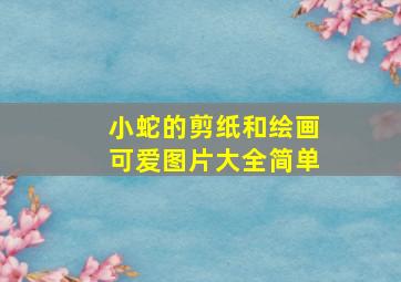 小蛇的剪纸和绘画可爱图片大全简单