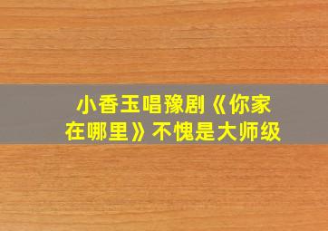 小香玉唱豫剧《你家在哪里》不愧是大师级